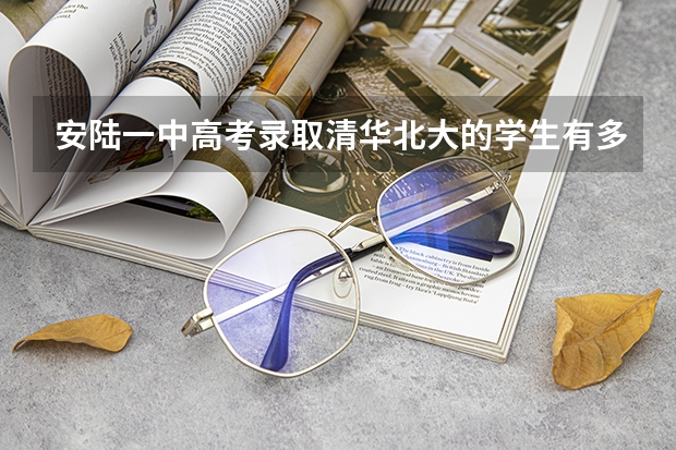 安陆一中高考录取清华北大的学生有多少?