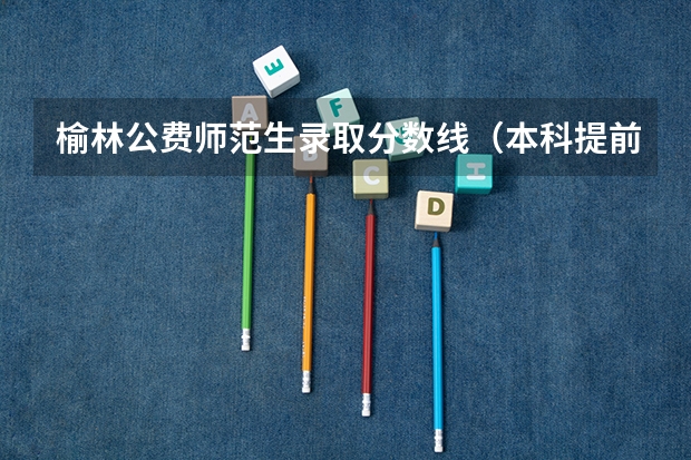 榆林公费师范生录取分数线（本科提前批公费师范生分数线）