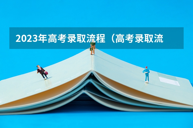 2023年高考录取流程（高考录取流程详细步骤）