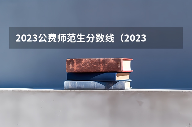 2023公费师范生分数线（2023公费师范生分数线）