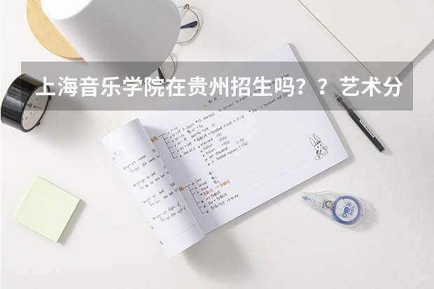 上海音乐学院在贵州招生吗？？艺术分要多少？？文化分要多少？？（理科的）