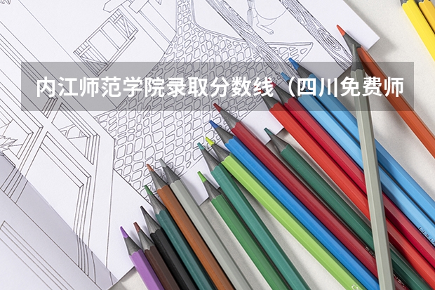 内江师范学院录取分数线（四川免费师范生学校分数线）