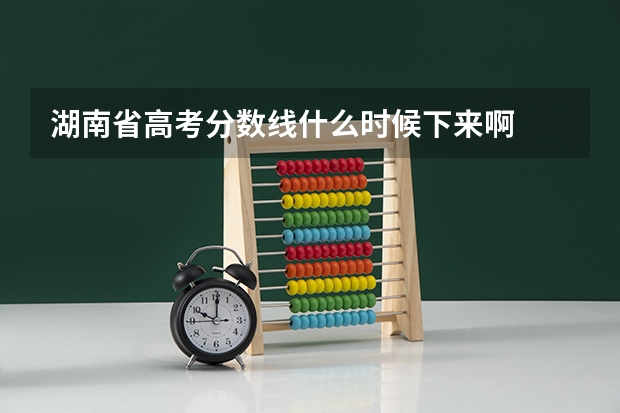湖南省高考分数线什么时候下来啊
