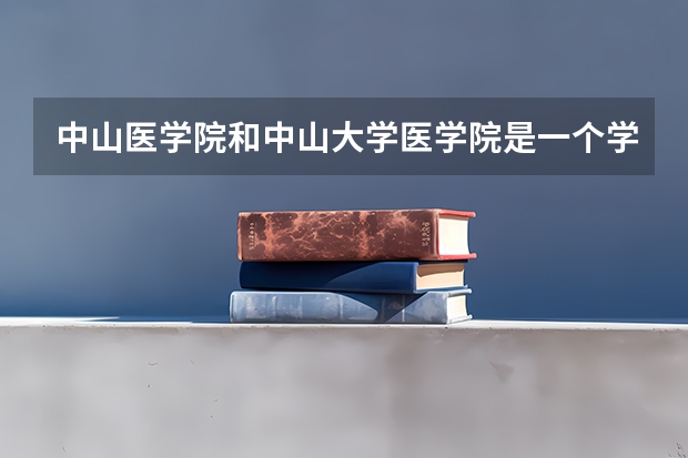中山医学院和中山大学医学院是一个学校吗？