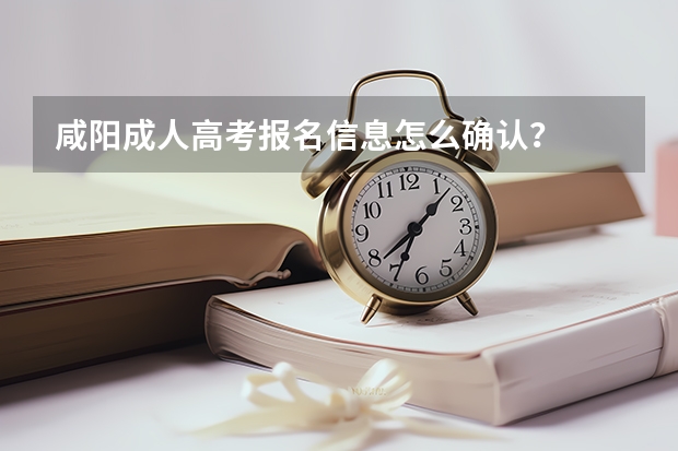 咸阳成人高考报名信息怎么确认？
