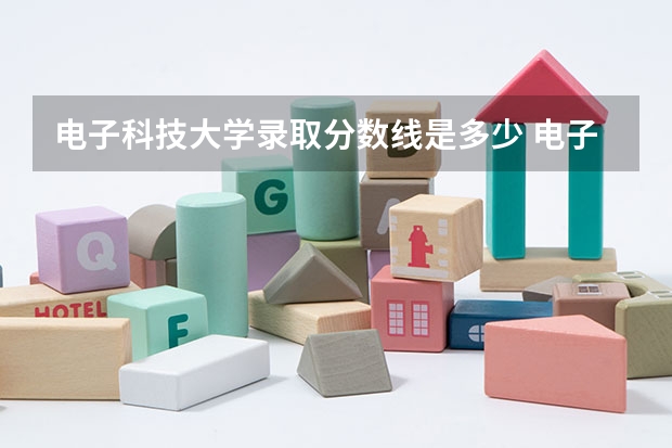 电子科技大学录取分数线是多少 电子科技大学录取分数线排名