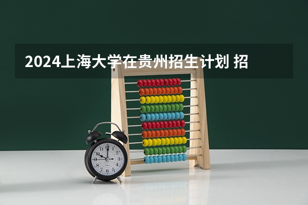 2024上海大学在贵州招生计划 招多少人