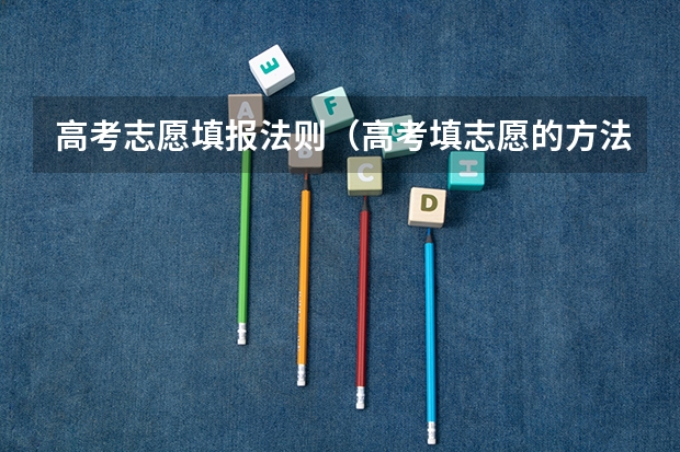 高考志愿填报法则（高考填志愿的方法和技巧）