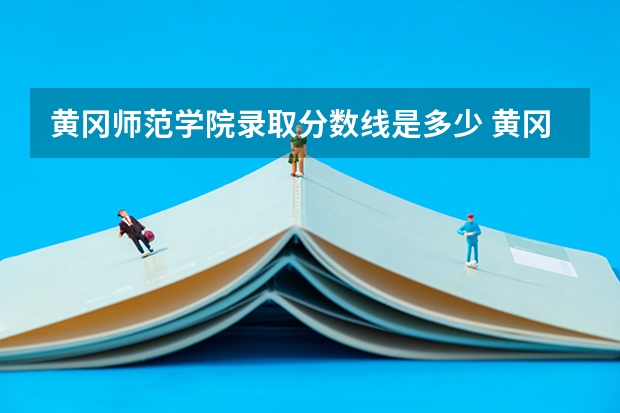黄冈师范学院录取分数线是多少 黄冈师范学院录取分数线排名