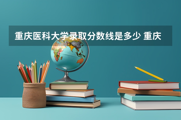 重庆医科大学录取分数线是多少 重庆医科大学录取分数线排名