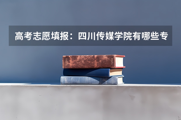 高考志愿填报：四川传媒学院有哪些专业