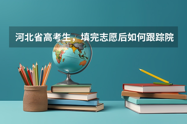 河北省高考生，填完志愿后如何跟踪院校？