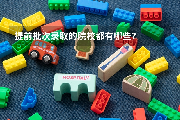 提前批次录取的院校都有哪些？