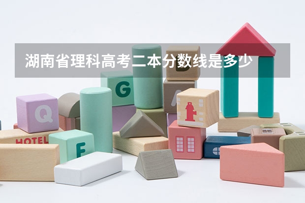 湖南省理科高考二本分数线是多少