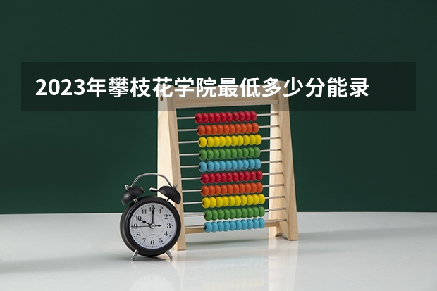 2023年攀枝花学院最低多少分能录取(近三年录取分数线汇总)