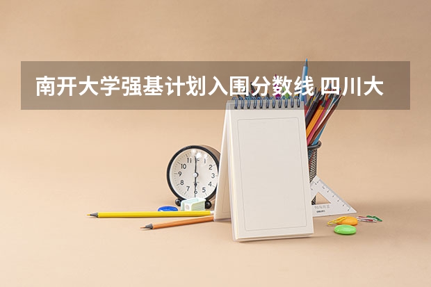 南开大学强基计划入围分数线 四川大学强基计划入围分数线