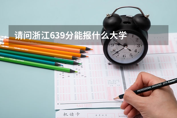 请问浙江639分能报什么大学