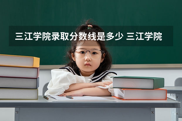 三江学院录取分数线是多少 三江学院录取分数线排名