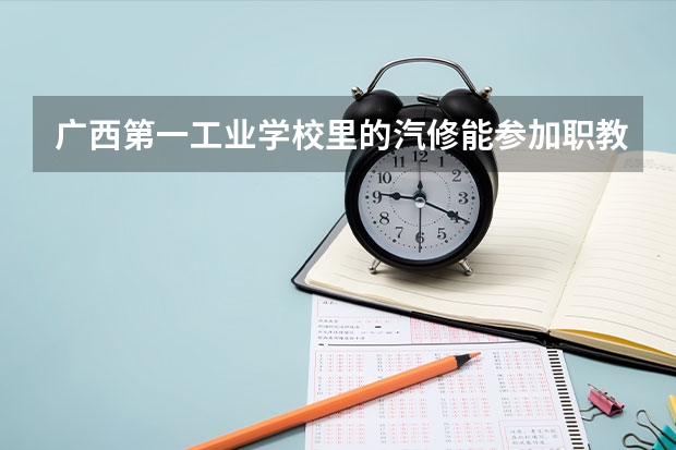 广西第一工业学校里的汽修能参加职教高考的吗