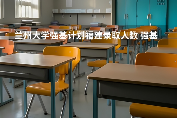 兰州大学强基计划福建录取人数 强基计划各省录取人数