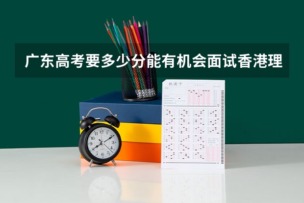 广东高考要多少分能有机会面试香港理工大学？