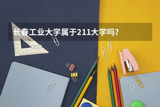 长春工业大学属于211大学吗？