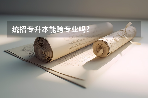统招专升本能跨专业吗?