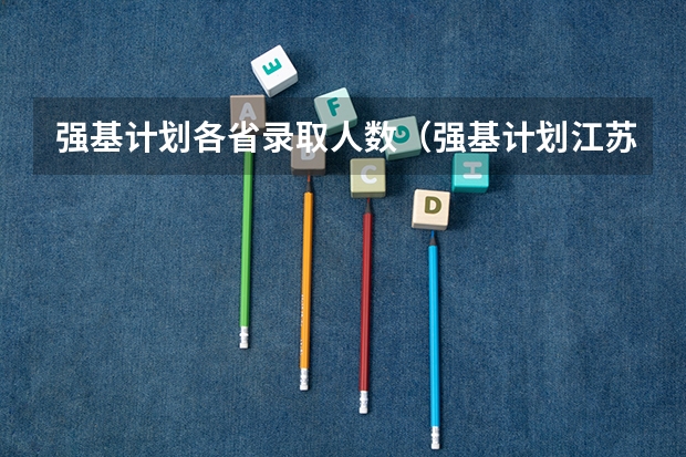 强基计划各省录取人数（强基计划江苏招生人数）