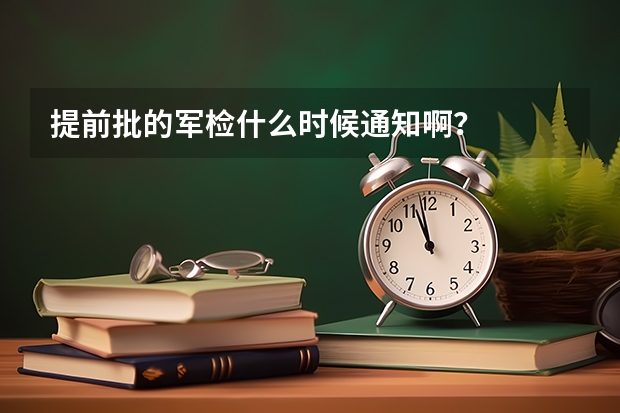 提前批的军检什么时候通知啊？