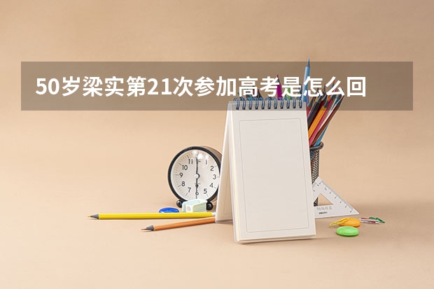 50岁梁实第21次参加高考是怎么回事？