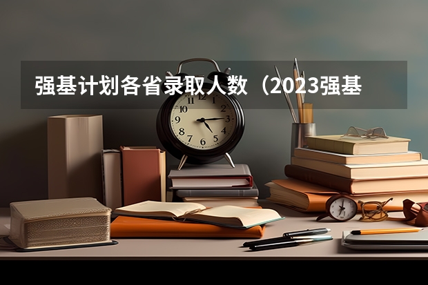 强基计划各省录取人数（2023强基计划报名人数）
