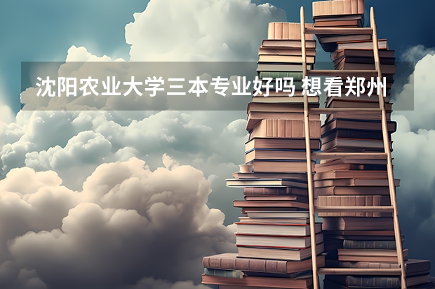 沈阳农业大学三本专业好吗 想看郑州大学西亚斯国际学院毕业证的样本。