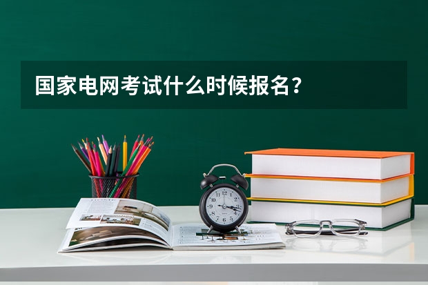 国家电网考试什么时候报名？