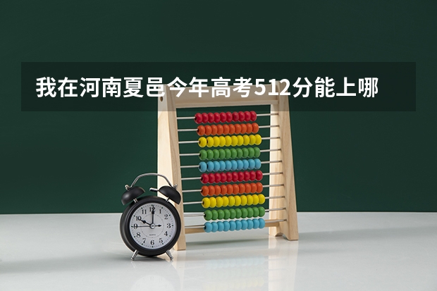 我在河南夏邑今年高考512分能上哪个大学