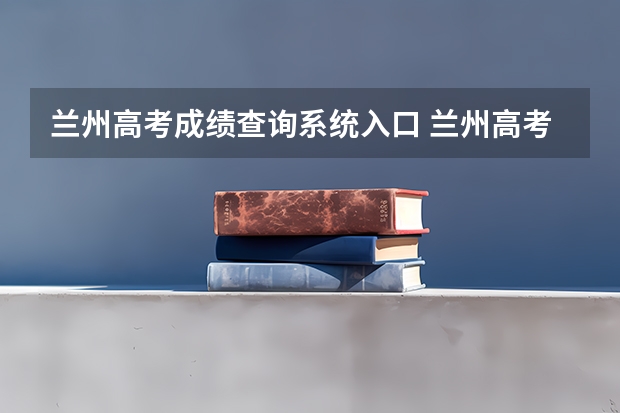 兰州高考成绩查询系统入口 兰州高考分数公布时间