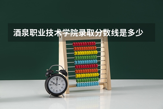 酒泉职业技术学院录取分数线是多少 酒泉职业技术学院录取分数线排名