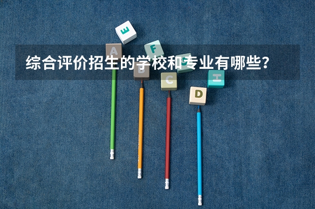 综合评价招生的学校和专业有哪些？