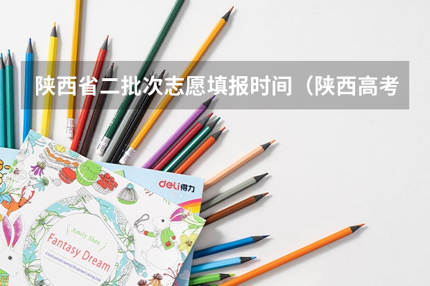 陕西省二批次志愿填报时间（陕西高考志愿专科填报时间）