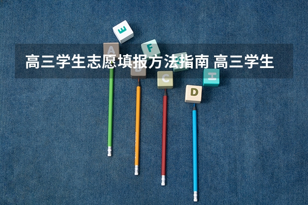 高三学生志愿填报方法指南 高三学生志愿填报技巧指南