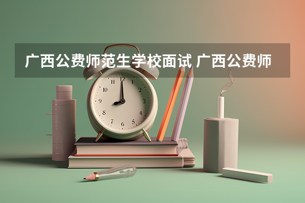 广西公费师范生学校面试 广西公费师范生分数线