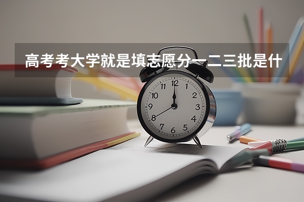 高考考大学就是填志愿分一二三批是什么意思啊？