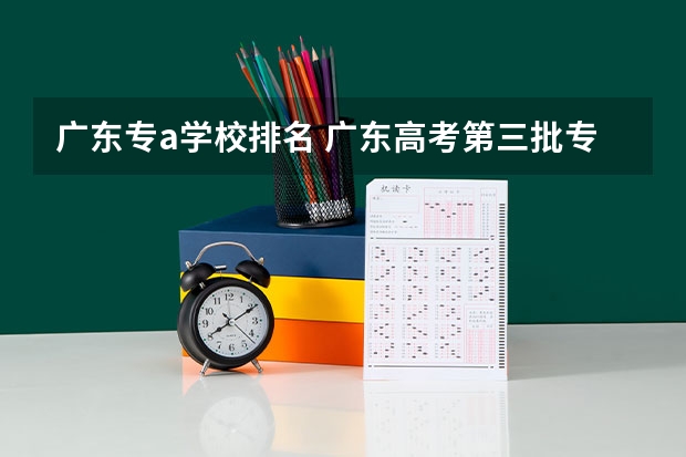广东专a学校排名 广东高考第三批专a的学校有那些?