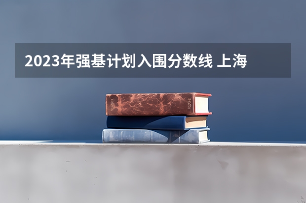 2023年强基计划入围分数线 上海交大强基计划2023入围分数线？