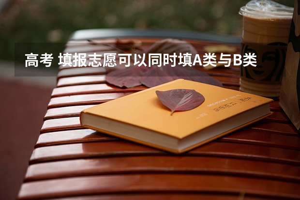 高考 填报志愿可以同时填A类与B类的嚒 ,以及不同批次的吗