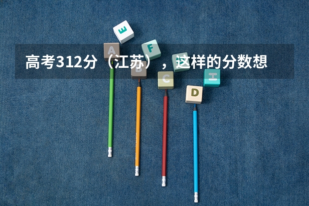 高考312分(江苏),这样的分数想报一个三本学校,哪个学校的专业相对好一些