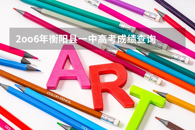 2oo6年衡阳县一中高考成绩查询 衡阳县三中理科实验班高考成绩