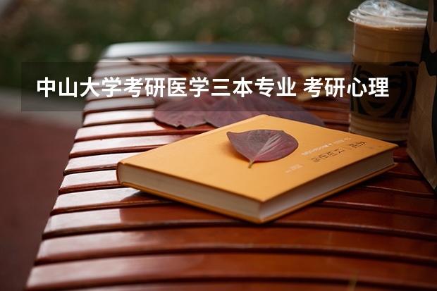 中山大学考研医学三本专业 考研心理学哪所学校好考?