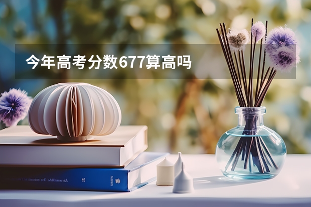 今年高考分数677算高吗