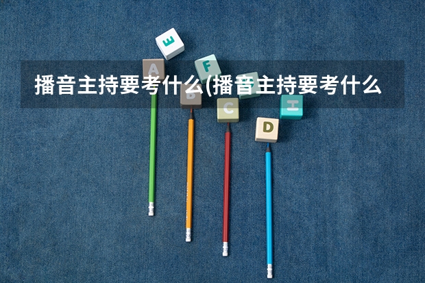播音主持要考什么(播音主持要考什么大学)