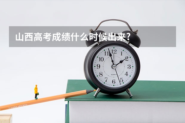 山西高考成绩什么时候出来?